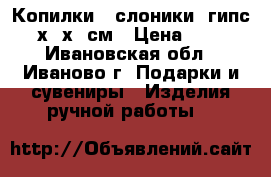 Копилки - слоники  гипс 18х16х11см › Цена ­ 150 - Ивановская обл., Иваново г. Подарки и сувениры » Изделия ручной работы   